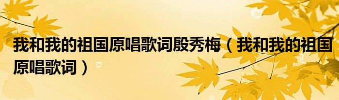 我和我的祖國(guó)原唱歌詞殷秀梅（我和我的祖國(guó)原唱歌詞）