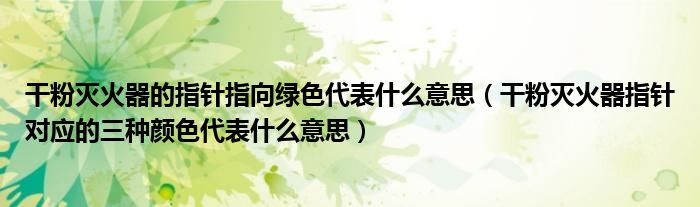 干粉滅火器的指針指向綠色代表什么意思（干粉滅火器指針對應的三種顏色代表什么意思）