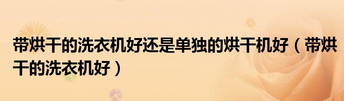 帶烘干的洗衣機(jī)好還是單獨(dú)的烘干機(jī)好（帶烘干的洗衣機(jī)好）
