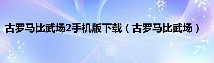 古羅馬比武場(chǎng)2手機(jī)版下載（古羅馬比武場(chǎng)）