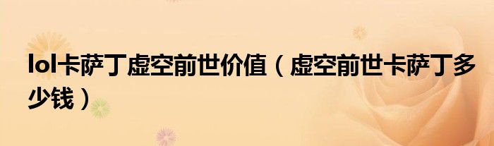 lol卡薩丁虛空前世價(jià)值（虛空前世卡薩丁多少錢）