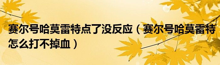 賽爾號(hào)哈莫雷特點(diǎn)了沒反應(yīng)（賽爾號(hào)哈莫雷特怎么打不掉血）