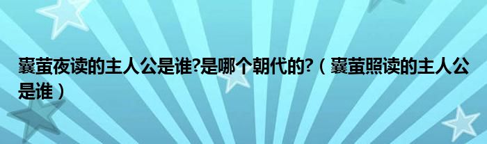 囊螢夜讀的主人公是誰(shuí)?是哪個(gè)朝代的?（囊螢照讀的主人公是誰(shuí)）