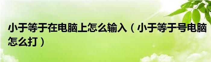 小于等于在電腦上怎么輸入（小于等于號電腦怎么打）