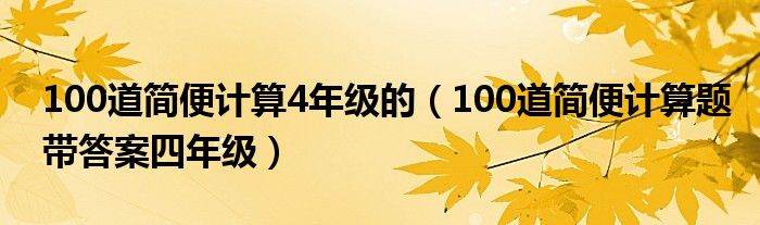 100道簡便計算4年級的（100道簡便計算題帶答案四年級）