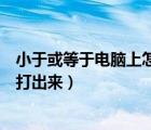 小于或等于電腦上怎么輸入（小于或等于符號怎么在電腦上打出來）