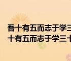吾十有五而志于學三十而立四十而不惑體現(xiàn)的教育思想（吾十有五而志于學三十而立四十而不惑）
