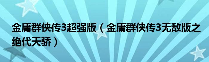 金庸群俠傳3超強版（金庸群俠傳3無敵版之絕代天驕）