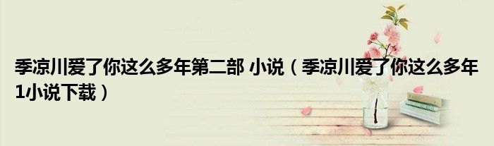 季涼川愛了你這么多年第二部 小說（季涼川愛了你這么多年1小說下載）