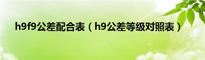 h9f9公差配合表（h9公差等級(jí)對(duì)照表）