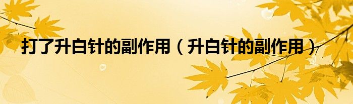 打了升白針的副作用（升白針的副作用）