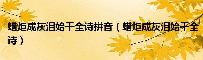 蠟炬成灰淚始干全詩拼音（蠟炬成灰淚始干全詩）