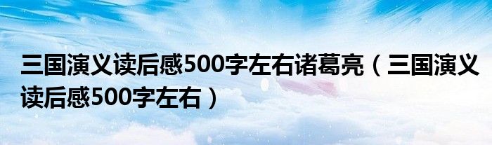 三國(guó)演義讀后感500字左右諸葛亮（三國(guó)演義讀后感500字左右）