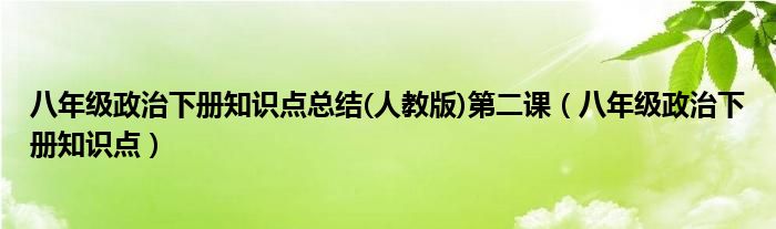 八年級(jí)政治下冊知識(shí)點(diǎn)總結(jié)(人教版)第二課（八年級(jí)政治下冊知識(shí)點(diǎn)）