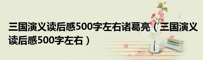 三國(guó)演義讀后感500字左右諸葛亮（三國(guó)演義讀后感500字左右）