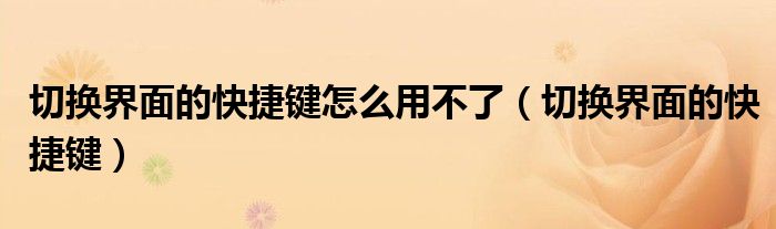 切換界面的快捷鍵怎么用不了（切換界面的快捷鍵）