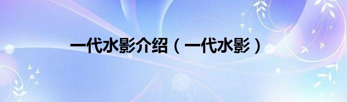 一代水影介紹（一代水影）