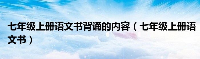 七年級上冊語文書背誦的內(nèi)容（七年級上冊語文書）