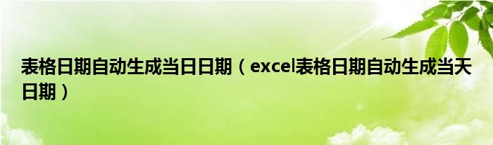 表格日期自動(dòng)生成當(dāng)日日期（excel表格日期自動(dòng)生成當(dāng)天日期）
