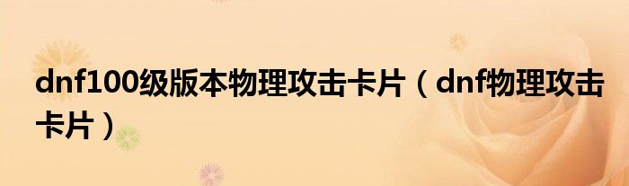 dnf100級版本物理攻擊卡片（dnf物理攻擊卡片）