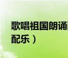 歌唱祖國朗誦配樂伴奏mp3（歌唱祖國朗誦配樂）