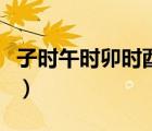 子時午時卯時酉時是什么（子時午時卯時酉時）