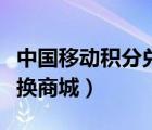 中國移動積分兌換商城入口（河南移動積分兌換商城）