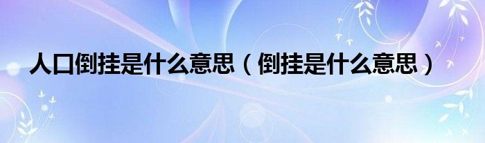 人口倒掛是什么意思（倒掛是什么意思）