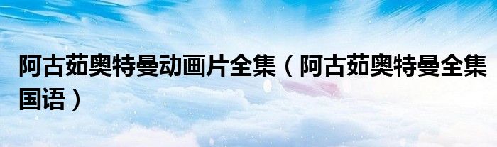 阿古茹奧特曼動(dòng)畫片全集（阿古茹奧特曼全集國語）