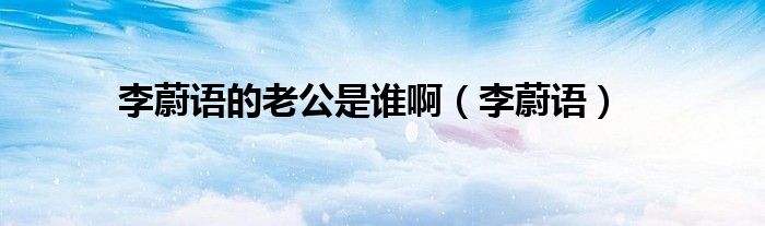 李蔚語的老公是誰?。ɡ钗嫡Z）
