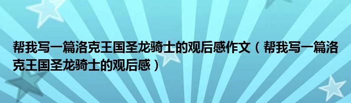 幫我寫一篇洛克王國圣龍騎士的觀后感作文（幫我寫一篇洛克王國圣龍騎士的觀后感）