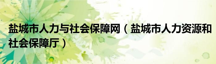 鹽城市人力與社會(huì)保障網(wǎng)（鹽城市人力資源和社會(huì)保障廳）