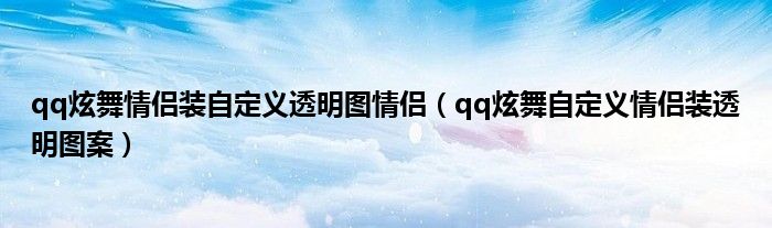 qq炫舞情侶裝自定義透明圖情侶（qq炫舞自定義情侶裝透明圖案）