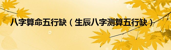 八字算命五行缺（生辰八字測算五行缺）