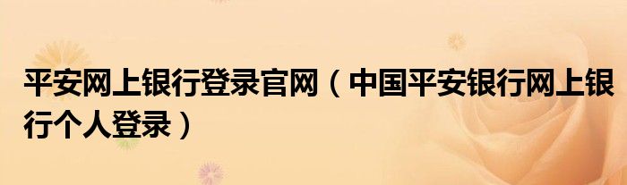 平安網(wǎng)上銀行登錄官網(wǎng)（中國平安銀行網(wǎng)上銀行個人登錄）