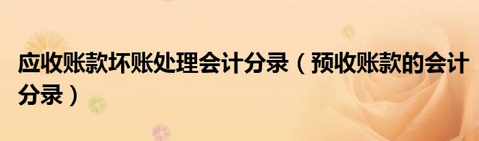應(yīng)收賬款壞賬處理會計分錄（預(yù)收賬款的會計分錄）