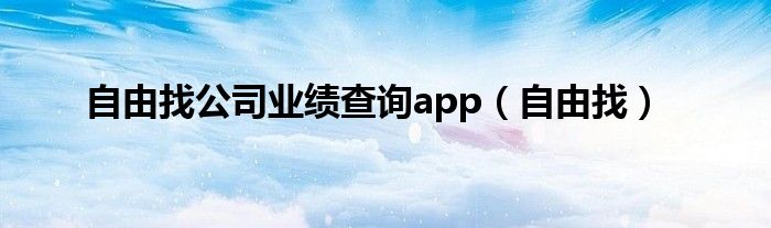 自由找公司業(yè)績查詢app（自由找）