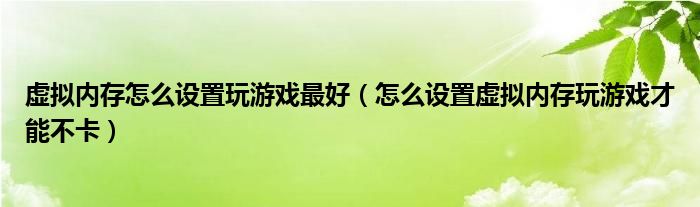 虛擬內(nèi)存怎么設(shè)置玩游戲最好（怎么設(shè)置虛擬內(nèi)存玩游戲才能不卡）