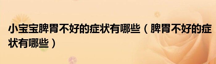 小寶寶脾胃不好的癥狀有哪些（脾胃不好的癥狀有哪些）