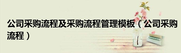 公司采購流程及采購流程管理模板（公司采購流程）