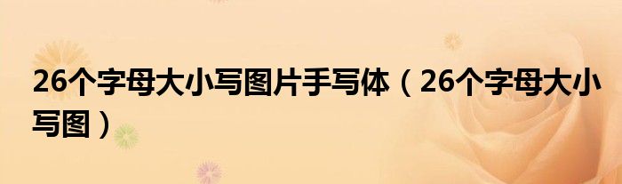 26個字母大小寫圖片手寫體（26個字母大小寫圖）