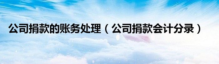 公司捐款的賬務處理（公司捐款會計分錄）