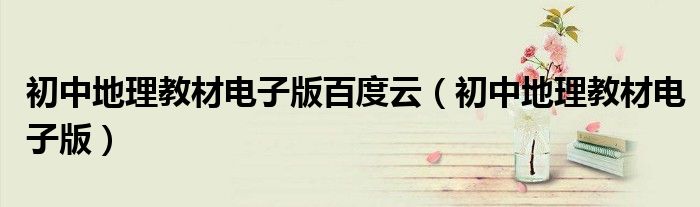 初中地理教材電子版百度云（初中地理教材電子版）