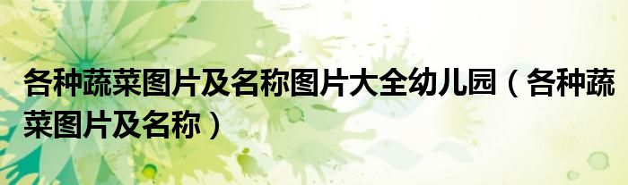各種蔬菜圖片及名稱圖片大全幼兒園（各種蔬菜圖片及名稱）