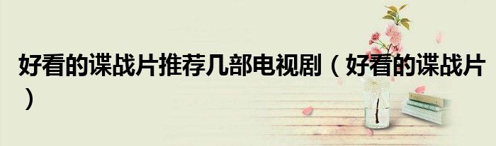 好看的諜戰(zhàn)片推薦幾部電視劇（好看的諜戰(zhàn)片）