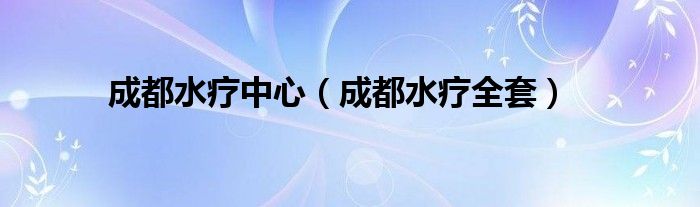 成都水療中心（成都水療全套）
