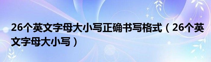 26個英文字母大小寫正確書寫格式（26個英文字母大小寫）