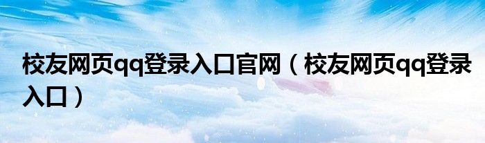 校友網(wǎng)頁(yè)qq登錄入口官網(wǎng)（校友網(wǎng)頁(yè)qq登錄入口）