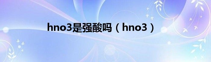 hno3是強(qiáng)酸嗎（hno3）