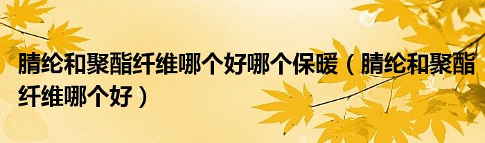 腈綸和聚酯纖維哪個(gè)好哪個(gè)保暖（腈綸和聚酯纖維哪個(gè)好）